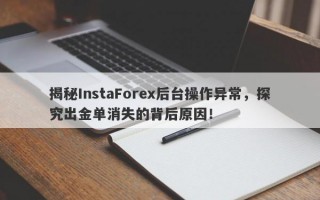 揭秘InstaForex后台操作异常，探究出金单消失的背后原因！