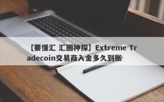 【要懂汇 汇圈神探】Extreme Tradecoin交易商入金多久到账
