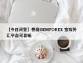 【今日问答】券商GEMFOREX 宝石外汇平台可靠嘛
