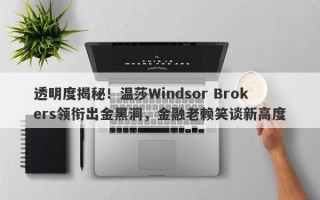 透明度揭秘！温莎Windsor Brokers领衔出金黑洞，金融老赖笑谈新高度