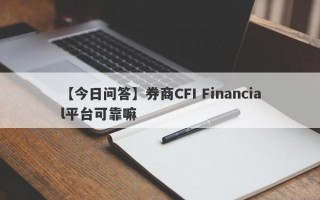 【今日问答】券商CFI Financial平台可靠嘛
