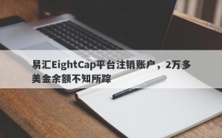 易汇EightCap平台注销账户，2万多美金余额不知所踪