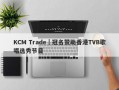 KCM Trade｜冠名赞助香港TVB歌唱选秀节目