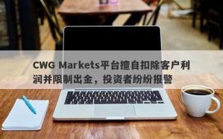 CWG Markets平台擅自扣除客户利润并限制出金，投资者纷纷报警