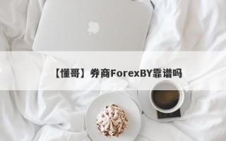 【懂哥】券商ForexBY靠谱吗
