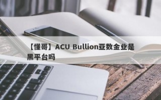 【懂哥】ACU Bullion亚数金业是黑平台吗
