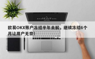 欧易OKX账户冻结半年未解，继续冻结6个月让用户无奈！