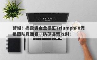 警惕！揭露资金盘德汇TriumphFX假换团队真面目，防范韭菜收割！