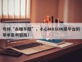 号称“永赚不赔”，小心MASON黑平台的带单盈利骗局！