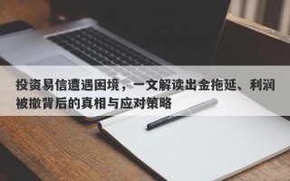 投资易信遭遇困境，一文解读出金拖延、利润被撤背后的真相与应对策略