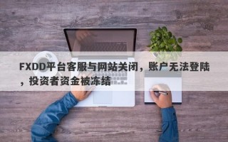 FXDD平台客服与网站关闭，账户无法登陆，投资者资金被冻结