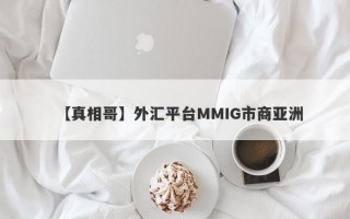 【真相哥】外汇平台MMIG市商亚洲
