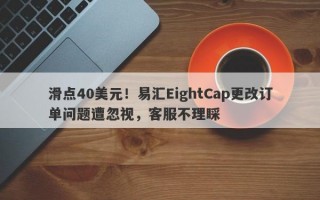 滑点40美元！易汇EightCap更改订单问题遭忽视，客服不理睬