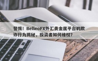 警惕！BelleoFX外汇贵金属平台的欺诈行为揭秘，投资者如何维权？