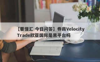 【要懂汇 今日问答】券商Velocity Trade欣亚国际是黑平台吗
