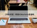 【今日问答】券商ICMarkets靠谱吗
