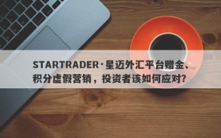 STARTRADER·星迈外汇平台赠金、积分虚假营销，投资者该如何应对？