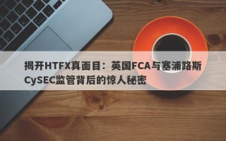 揭开HTFX真面目：英国FCA与塞浦路斯CySEC监管背后的惊人秘密