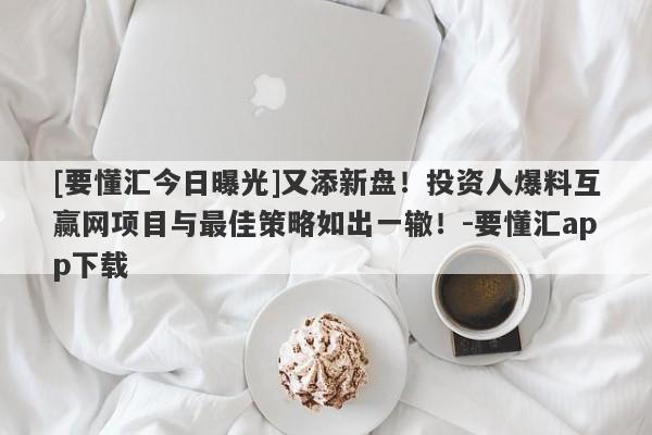 [要懂汇今日曝光]又添新盘！投资人爆料互赢网项目与最佳策略如出一辙！-要懂汇app下载-第1张图片-要懂汇圈网