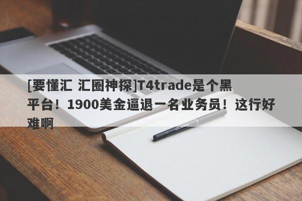 [要懂汇 汇圈神探]T4trade是个黑平台！1900美金逼退一名业务员！这行好难啊-第1张图片-要懂汇圈网