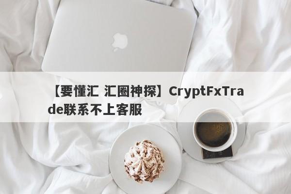 【要懂汇 汇圈神探】CryptFxTrade联系不上客服
-第1张图片-要懂汇圈网