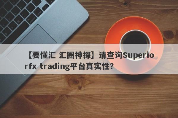 【要懂汇 汇圈神探】请查询Superiorfx trading平台真实性？
-第1张图片-要懂汇圈网