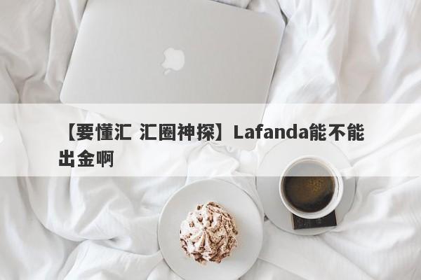 【要懂汇 汇圈神探】Lafanda能不能出金啊
-第1张图片-要懂汇圈网