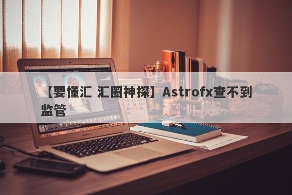 【要懂汇 汇圈神探】Astrofx查不到监管
-第1张图片-要懂汇圈网