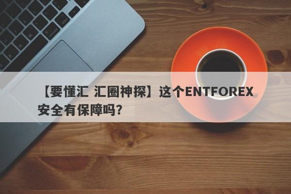 【要懂汇 汇圈神探】这个ENTFOREX安全有保障吗？
-第1张图片-要懂汇圈网