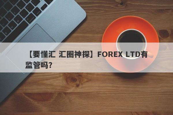 【要懂汇 汇圈神探】FOREX LTD有监管吗？
-第1张图片-要懂汇圈网