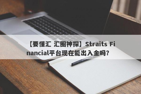 【要懂汇 汇圈神探】Straits Financial平台现在能出入金吗？
-第1张图片-要懂汇圈网