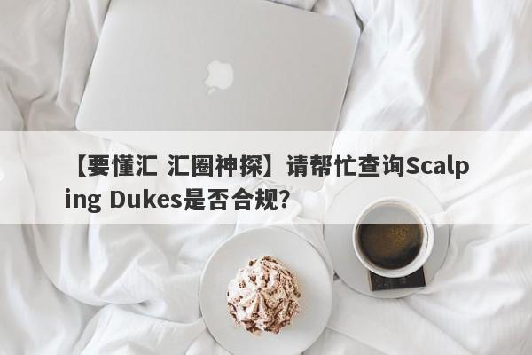 【要懂汇 汇圈神探】请帮忙查询Scalping Dukes是否合规？
-第1张图片-要懂汇圈网