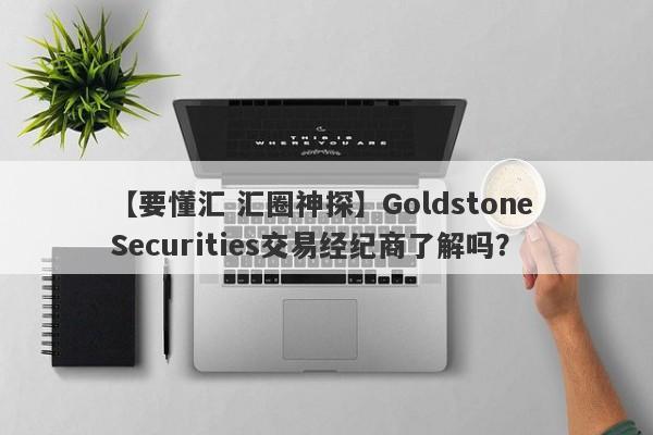 【要懂汇 汇圈神探】Goldstone Securities交易经纪商了解吗？
-第1张图片-要懂汇圈网