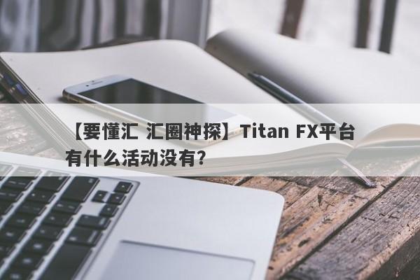 【要懂汇 汇圈神探】Titan FX平台有什么活动没有？
-第1张图片-要懂汇圈网