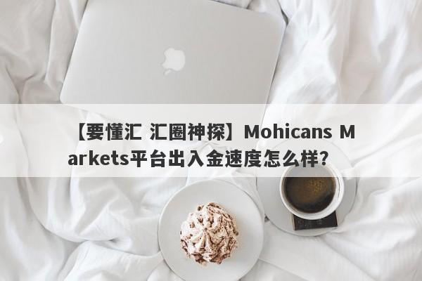 【要懂汇 汇圈神探】Mohicans Markets平台出入金速度怎么样？
-第1张图片-要懂汇圈网