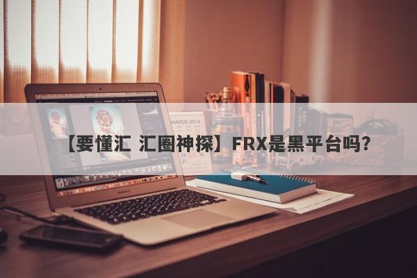 【要懂汇 汇圈神探】FRX是黑平台吗？
-第1张图片-要懂汇圈网