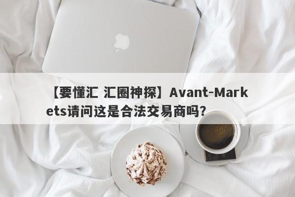 【要懂汇 汇圈神探】Avant-Markets请问这是合法交易商吗？
-第1张图片-要懂汇圈网