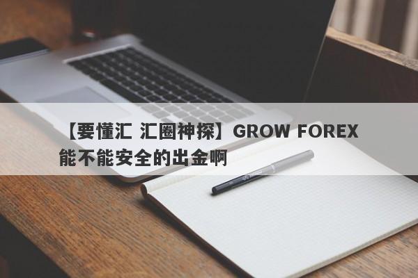 【要懂汇 汇圈神探】GROW FOREX能不能安全的出金啊
-第1张图片-要懂汇圈网