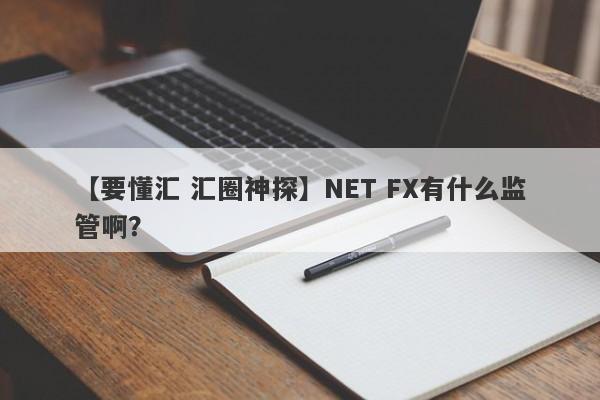 【要懂汇 汇圈神探】NET FX有什么监管啊？
-第1张图片-要懂汇圈网