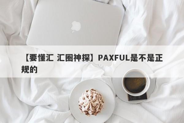 【要懂汇 汇圈神探】PAXFUL是不是正规的
-第1张图片-要懂汇圈网