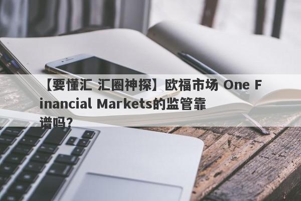 【要懂汇 汇圈神探】欧福市场 One Financial Markets的监管靠谱吗？
-第1张图片-要懂汇圈网