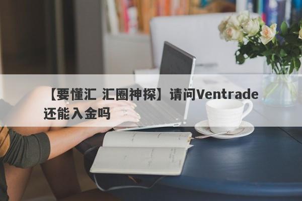 【要懂汇 汇圈神探】请问Ventrade还能入金吗
-第1张图片-要懂汇圈网