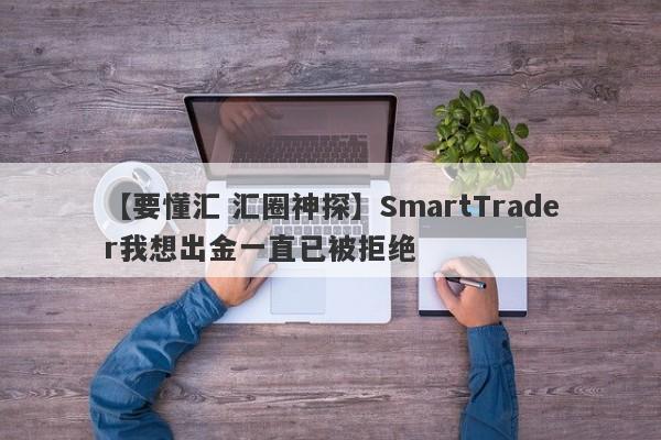 【要懂汇 汇圈神探】SmartTrader我想出金一直已被拒绝
-第1张图片-要懂汇圈网