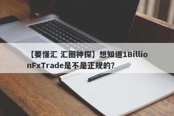 【要懂汇 汇圈神探】想知道1BillionFxTrade是不是正规的？
-第1张图片-要懂汇圈网