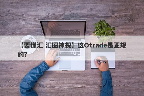 【要懂汇 汇圈神探】这Otrade是正规的？
-第1张图片-要懂汇圈网