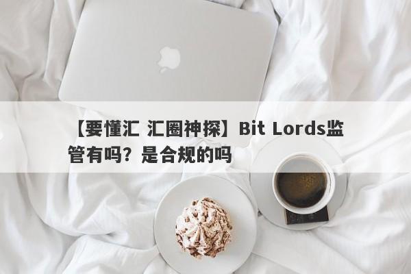 【要懂汇 汇圈神探】Bit Lords监管有吗？是合规的吗
-第1张图片-要懂汇圈网