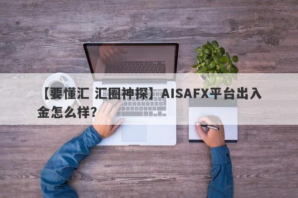 【要懂汇 汇圈神探】AISAFX平台出入金怎么样？
-第1张图片-要懂汇圈网