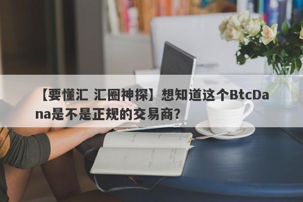 【要懂汇 汇圈神探】想知道这个BtcDana是不是正规的交易商？
-第1张图片-要懂汇圈网