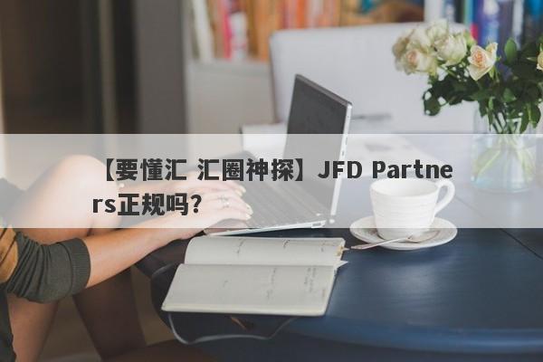 【要懂汇 汇圈神探】JFD Partners正规吗？
-第1张图片-要懂汇圈网