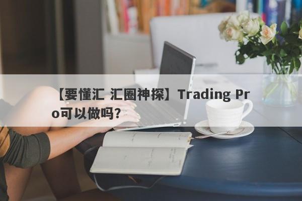 【要懂汇 汇圈神探】Trading Pro可以做吗？
-第1张图片-要懂汇圈网